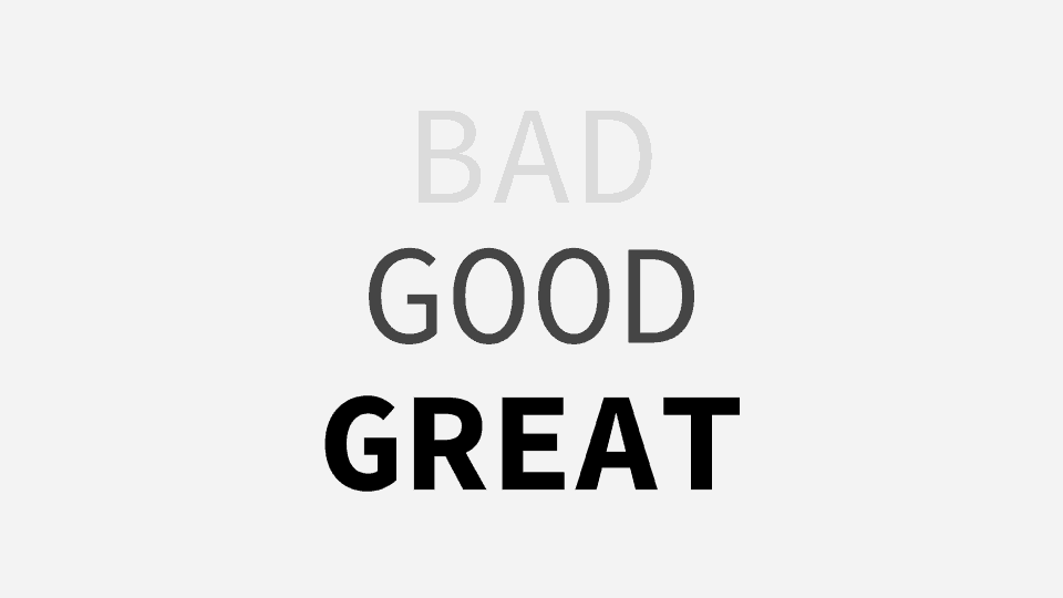 The words "bad, good, great" starting off light grey and ending up black in font color
